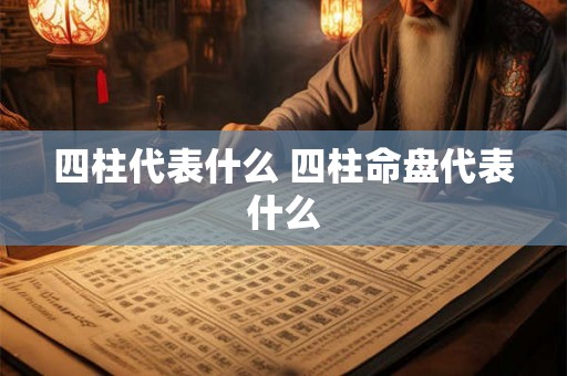 四柱代表什么 四柱命盘代表什么