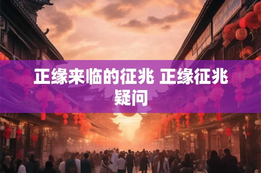 正缘来临的征兆 正缘征兆疑问