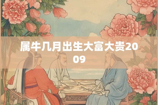 属牛几月出生大富大贵2009 属牛几月出生大富大贵2009