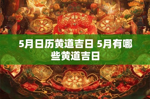 5月日历黄道吉日 5月有哪些黄道吉日