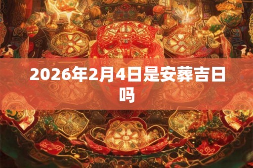 2026年2月4日是安葬吉日吗