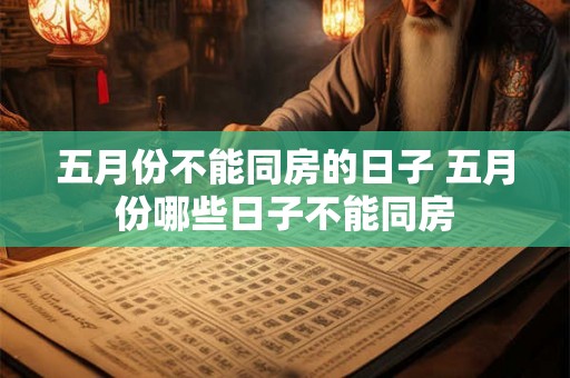 五月份不能同房的日子 五月份哪些日子不能同房