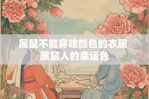 属鼠不能穿啥颜色的衣服 属鼠人的幸运色