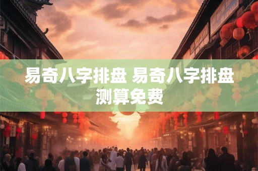 易奇八字排盘 易奇八字排盘测算免费