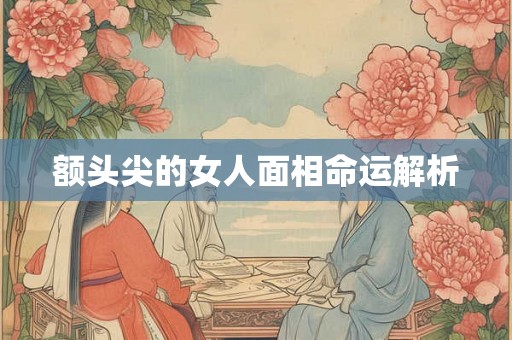 额头尖的女人面相命运解析