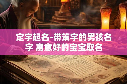 定字起名-带策字的男孩名字 寓意好的宝宝取名