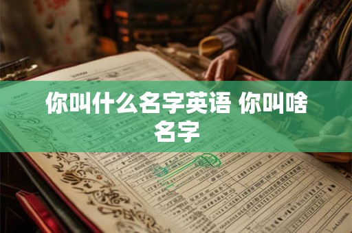 你叫什么名字英语 你叫啥名字