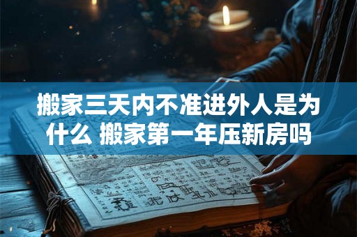 搬家三天内不准进外人是为什么 搬家第一年压新房吗