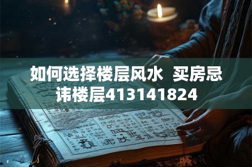 如何选择楼层风水  买房忌讳楼层413141824