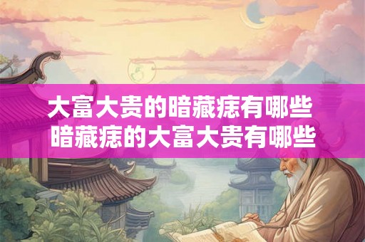 大富大贵的暗藏痣有哪些 暗藏痣的大富大贵有哪些