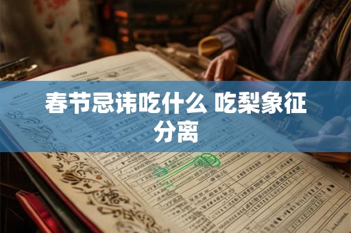 春节忌讳吃什么 吃梨象征分离 春节忌讳吃什么 吃梨象征分离