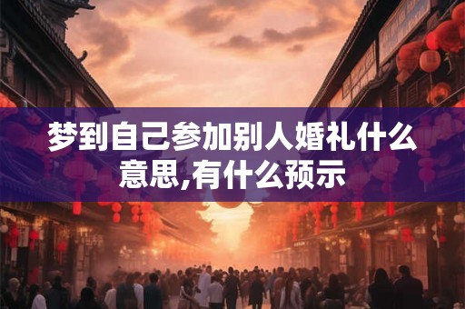 梦到自己参加别人婚礼什么意思,有什么预示 梦到自己参加别人婚礼什么意思,有什么预示