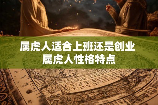 属虎人适合上班还是创业 属虎人性格特点