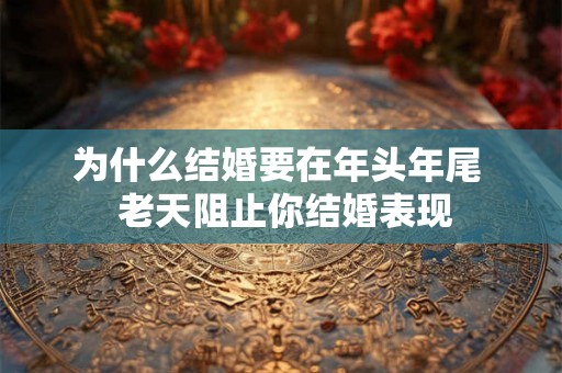 为什么结婚要在年头年尾 老天阻止你结婚表现 为什么结婚要在年头年尾 老天阻止你结婚表现