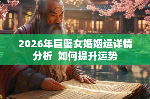 2026年巨蟹女婚姻运详情分析  如何提升运势
