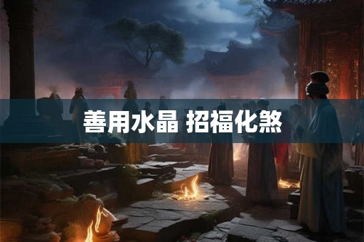 善用水晶 招福化煞