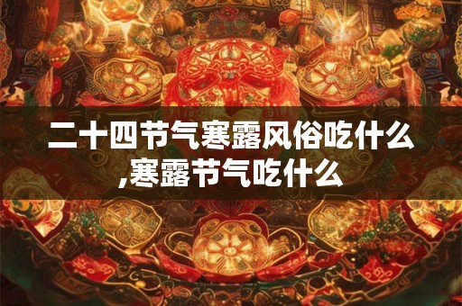 二十四节气寒露风俗吃什么,寒露节气吃什么
