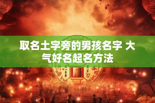 取名土字旁的男孩名字 大气好名起名方法