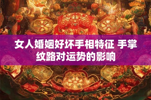 女人婚姻好坏手相特征 手掌纹路对运势的影响