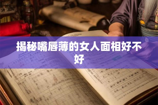 揭秘嘴唇薄的女人面相好不好