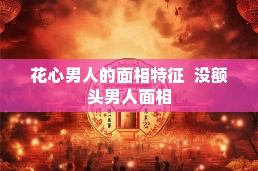 花心男人的面相特征  没额头男人面相
