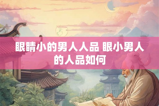 眼睛小的男人人品 眼小男人的人品如何 眼睛小的男人人品 眼小男人的人品如何