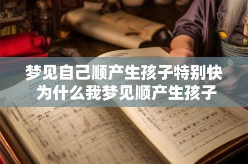 梦见自己顺产生孩子特别快 为什么我梦见顺产生孩子如此迅速