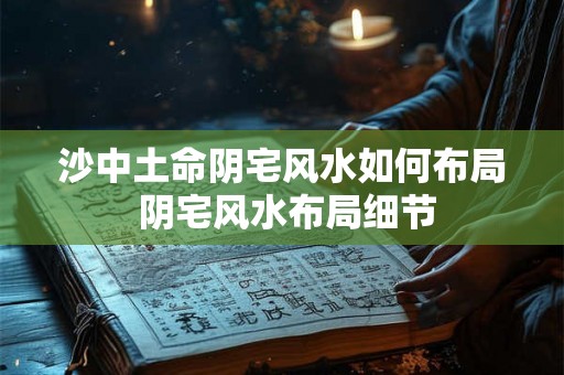 沙中土命阴宅风水如何布局 阴宅风水布局细节