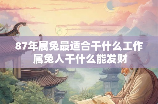 87年属兔最适合干什么工作 属兔人干什么能发财