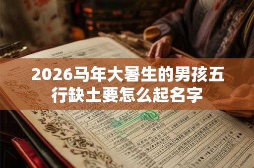 2026马年大暑生的男孩五行缺土要怎么起名字