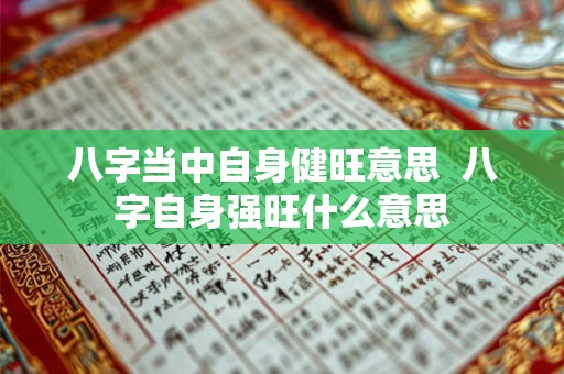 八字当中自身健旺意思 八字自身强旺什么意思 八字当中自身健旺意思 八字自身强旺什么意思