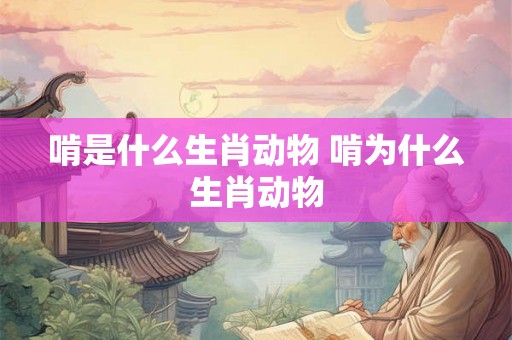 啃是什么生肖动物 啃为什么生肖动物