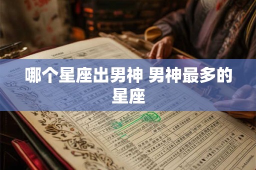 哪个星座出男神 男神最多的星座