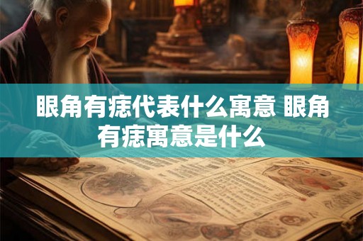 眼角有痣代表什么寓意 眼角有痣寓意是什么