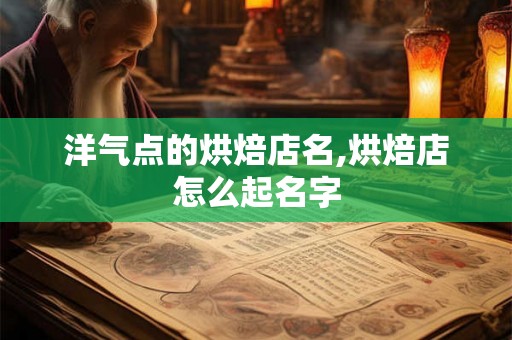 洋气点的烘焙店名,烘焙店怎么起名字