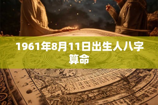 1961年8月11日出生人八字算命