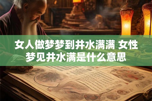 女人做梦梦到井水满满 女性梦见井水满是什么意思