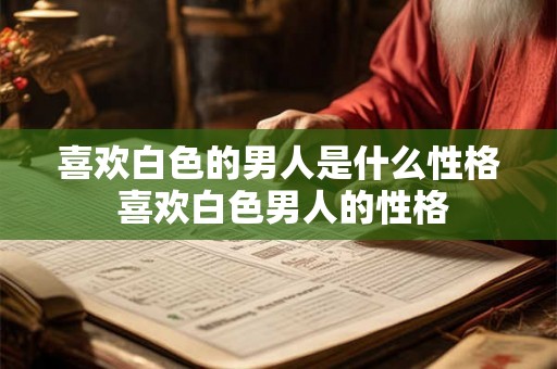 喜欢白色的男人是什么性格 喜欢白色男人的性格