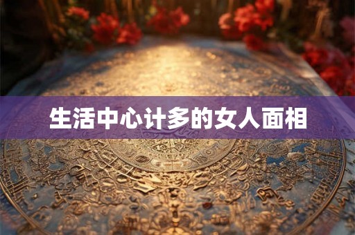 生活中心计多的女人面相