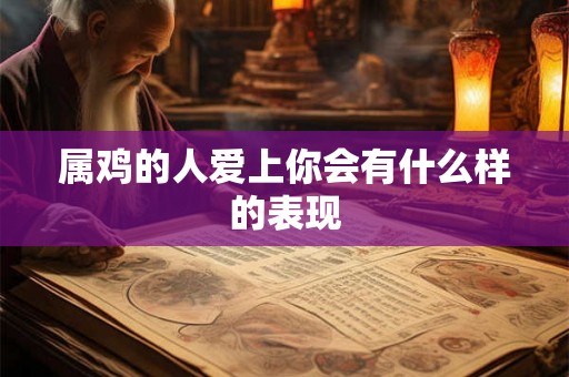 属鸡的人爱上你会有什么样的表现