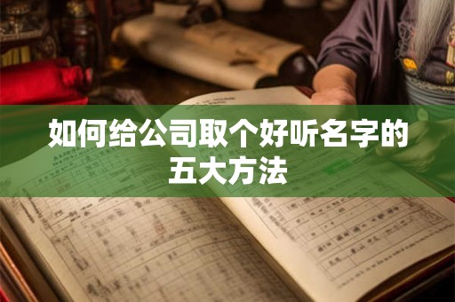 如何给公司取个好听名字的五大方法