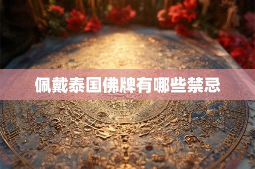 佩戴泰国佛牌有哪些禁忌