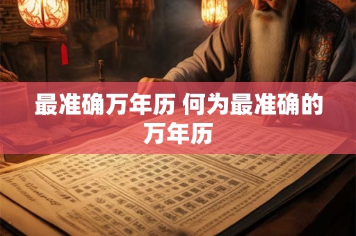 最准确万年历 何为最准确的万年历 最准确万年历 何为最准确的万年历