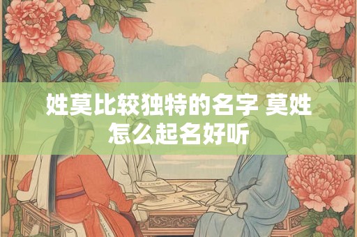 姓莫比较独特的名字 莫姓怎么起名好听