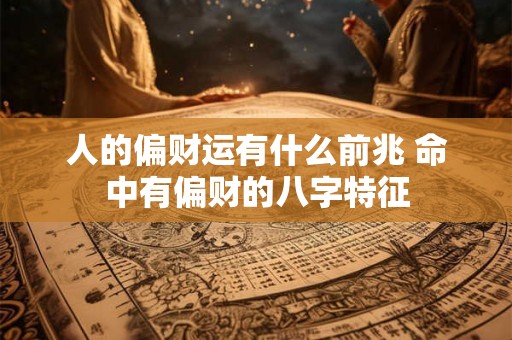人的偏财运有什么前兆 命中有偏财的八字特征 人的偏财运有什么前兆 命中有偏财的八字特征