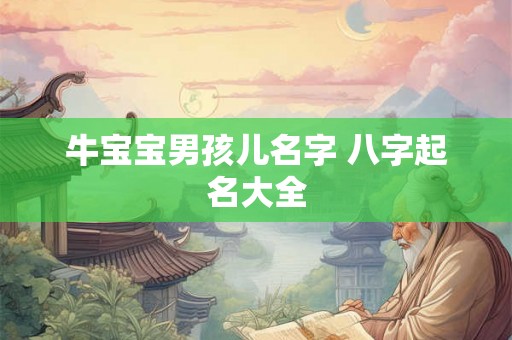 牛宝宝男孩儿名字 八字起名大全