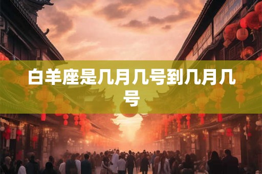 白羊座是几月几号到几月几号