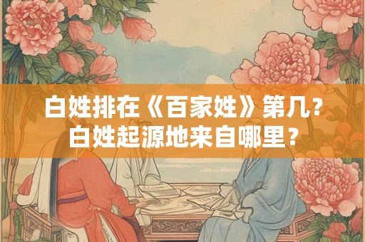 白姓排在《百家姓》第几？白姓起源地来自哪里？
