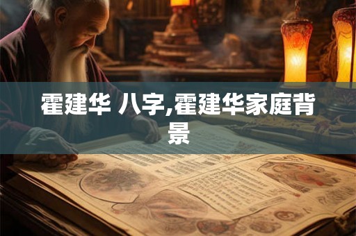 霍建华 八字,霍建华家庭背景 霍建华 八字,霍建华家庭背景
