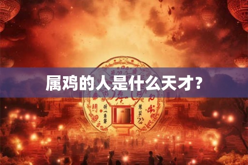 属鸡的人是什么天才？